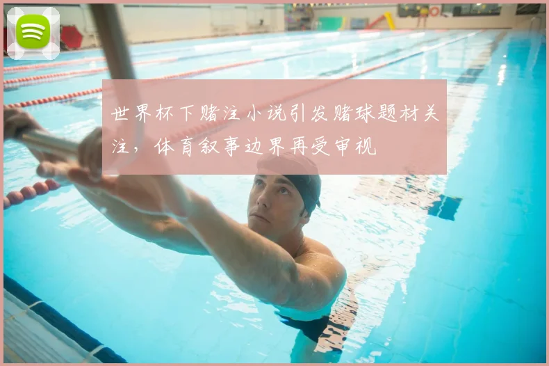 世界杯下赌注小说引发赌球题材关注，体育叙事边界再受审视