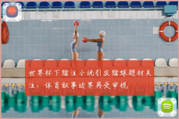 世界杯下赌注小说引发赌球题材关注，体育叙事边界再受审视
