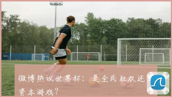 微博热议世界杯：是全民狂欢还是资本游戏？