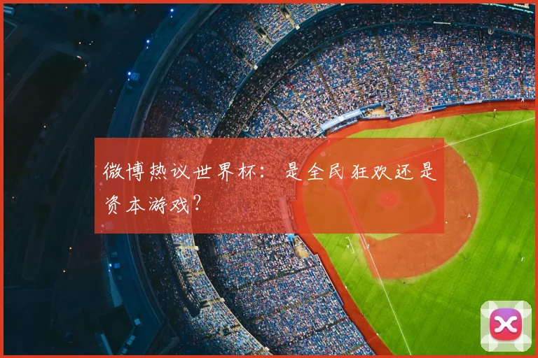 微博热议世界杯：是全民狂欢还是资本游戏？